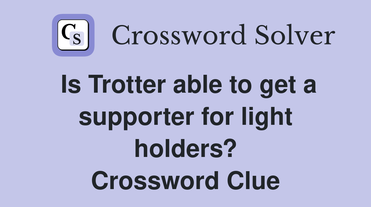 Is Trotter able to get a supporter for light holders? Crossword Clue